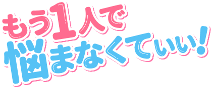 もう1人で悩まなくていい！